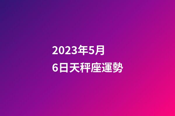 2023年5月6日天秤座運勢-第1張-星座運勢-玄機派