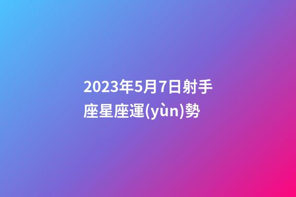 2023年5月7日射手座星座運(yùn)勢-第1張-星座運(yùn)勢-玄機(jī)派