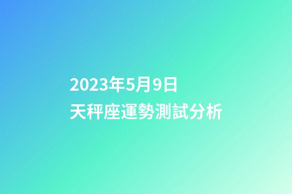 2023年5月9日天秤座運勢測試分析-第1張-星座運勢-玄機派