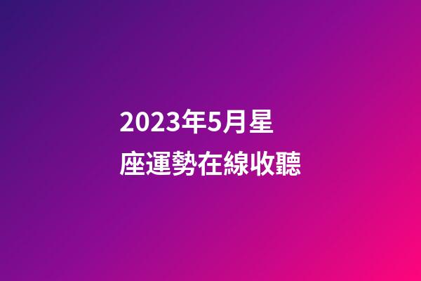 2023年5月星座運勢在線收聽-第1張-星座運勢-玄機派