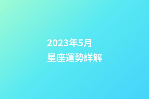 2023年5月星座運勢詳解-第1張-星座運勢-玄機派