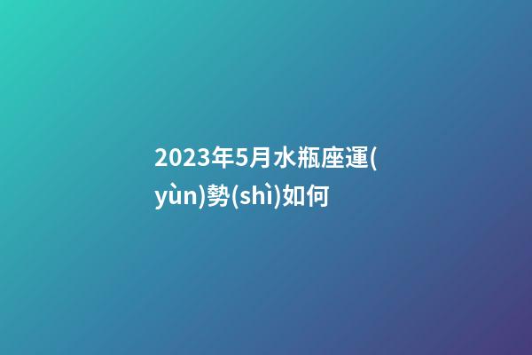 2023年5月水瓶座運(yùn)勢(shì)如何-第1張-星座運(yùn)勢(shì)-玄機(jī)派