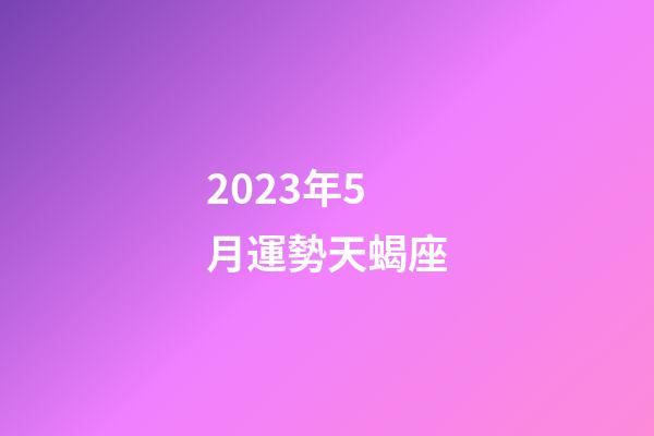 2023年5月運勢天蝎座-第1張-星座運勢-玄機派