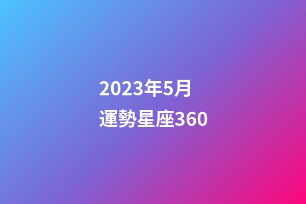 2023年5月運勢星座360-第1張-星座運勢-玄機派