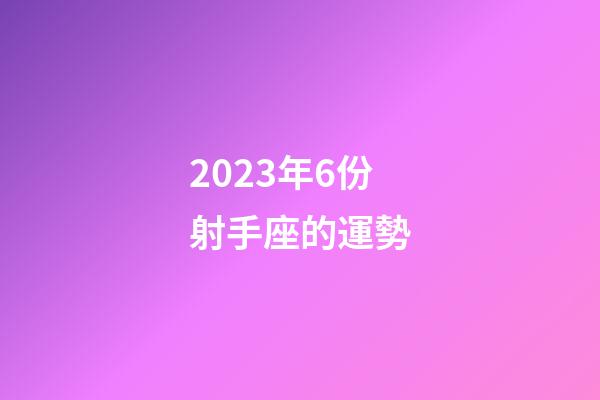 2023年6份射手座的運勢-第1張-星座運勢-玄機派