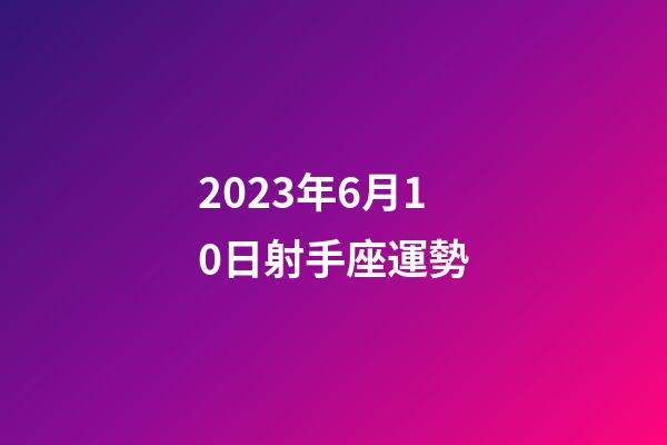 2023年6月10日射手座運勢-第1張-星座運勢-玄機派