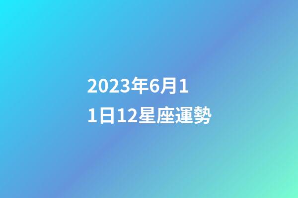 2023年6月11日12星座運勢-第1張-星座運勢-玄機派
