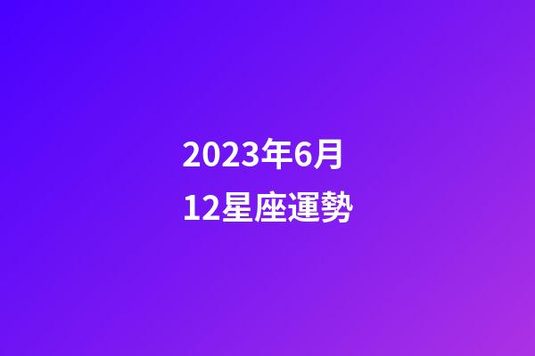 2023年6月12星座運勢-第1張-星座運勢-玄機派
