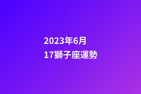 2023年6月17獅子座運勢-第1張-星座運勢-玄機派