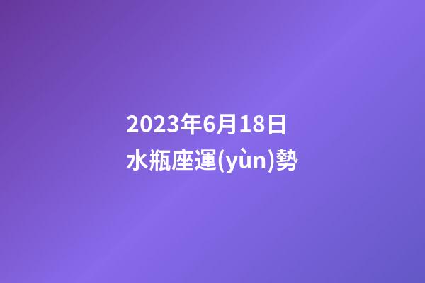 2023年6月18日水瓶座運(yùn)勢-第1張-星座運(yùn)勢-玄機(jī)派