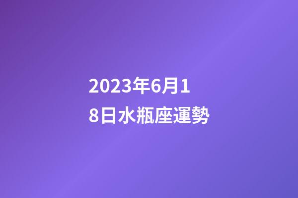 2023年6月18日水瓶座運勢-第1張-星座運勢-玄機派