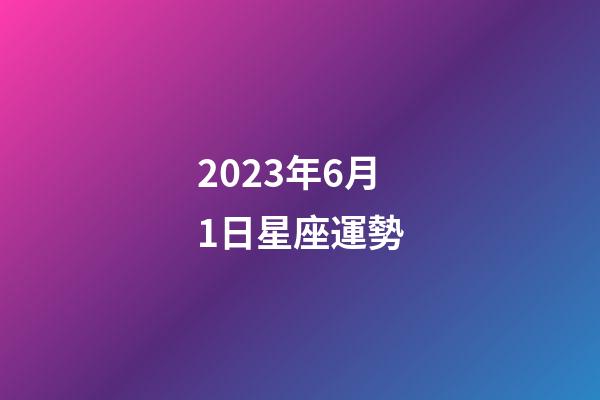 2023年6月1日星座運勢-第1張-星座運勢-玄機派