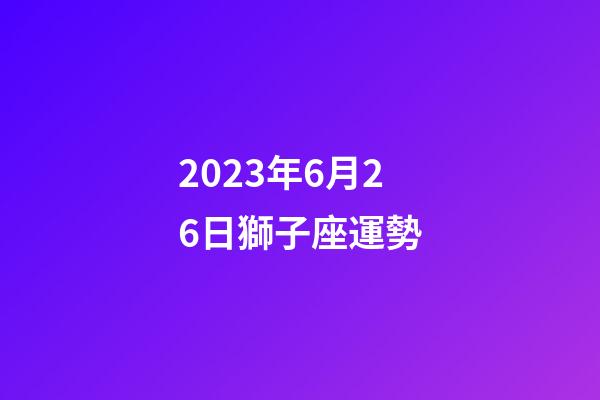 2023年6月26日獅子座運勢-第1張-星座運勢-玄機派