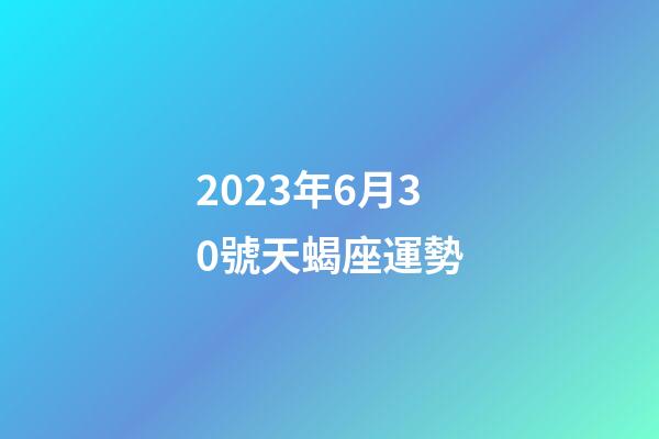 2023年6月30號天蝎座運勢-第1張-星座運勢-玄機派