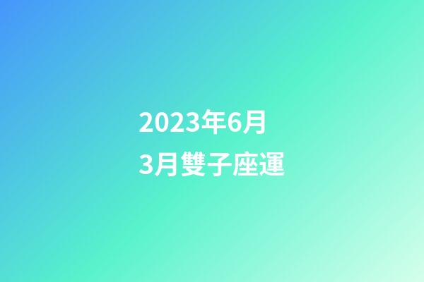 2023年6月3月雙子座運-第1張-星座運勢-玄機派