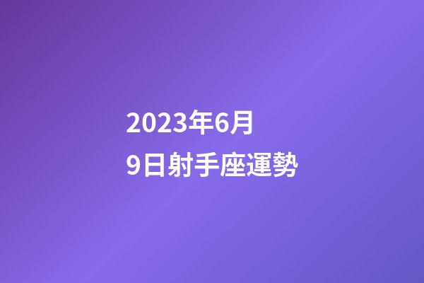 2023年6月9日射手座運勢-第1張-星座運勢-玄機派