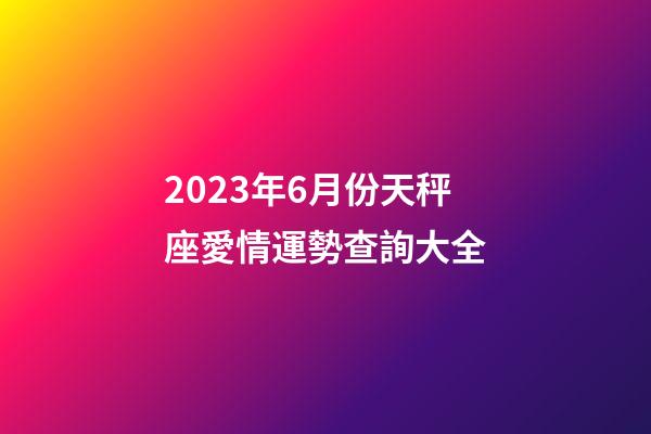 2023年6月份天秤座愛情運勢查詢大全-第1張-星座運勢-玄機派