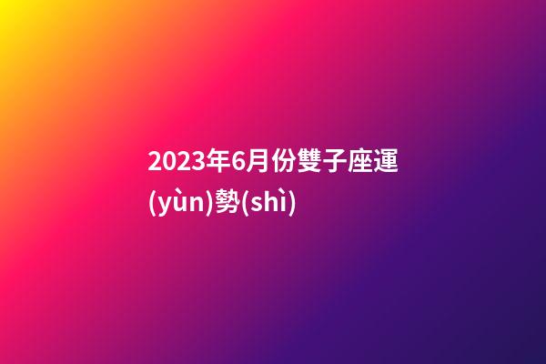 2023年6月份雙子座運(yùn)勢(shì)-第1張-星座運(yùn)勢(shì)-玄機(jī)派