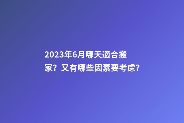 2023年6月哪天適合搬家？又有哪些因素要考慮？