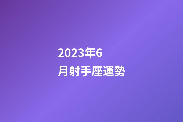 2023年6月射手座運勢-第1張-星座運勢-玄機派
