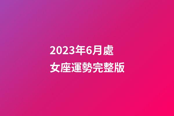 2023年6月處女座運勢完整版-第1張-星座運勢-玄機派
