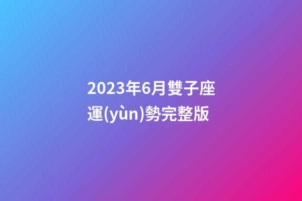 2023年6月雙子座運(yùn)勢完整版-第1張-星座運(yùn)勢-玄機(jī)派