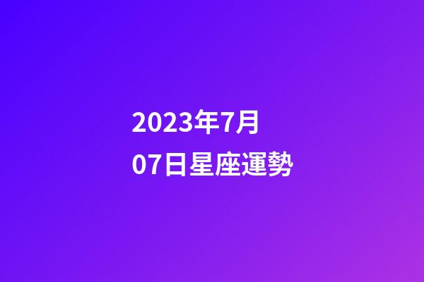 2023年7月07日星座運勢-第1張-星座運勢-玄機派