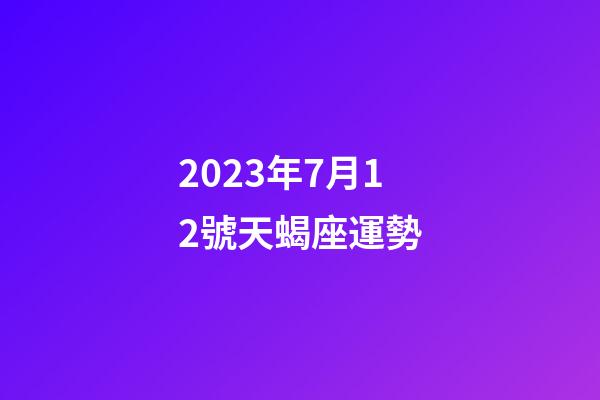 2023年7月12號天蝎座運勢-第1張-星座運勢-玄機派