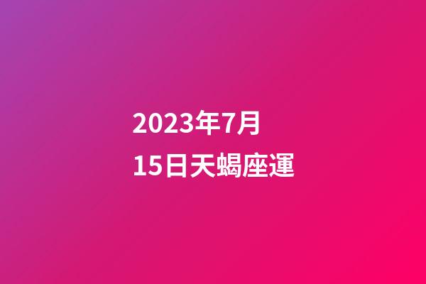 2023年7月15日天蝎座運-第1張-星座運勢-玄機派