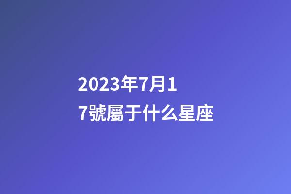 2023年7月17號屬于什么星座-第1張-星座運勢-玄機派