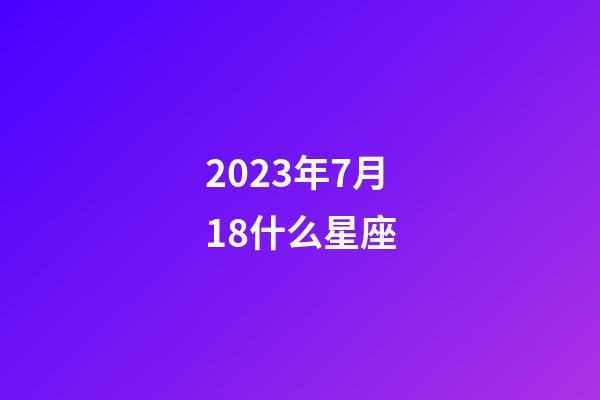 2023年7月18什么星座-第1張-星座運勢-玄機派