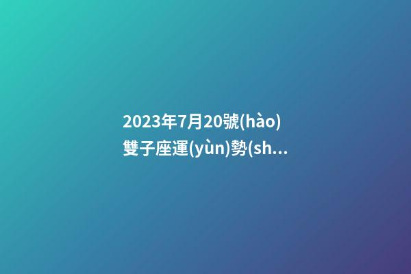 2023年7月20號(hào)雙子座運(yùn)勢(shì)-第1張-星座運(yùn)勢(shì)-玄機(jī)派