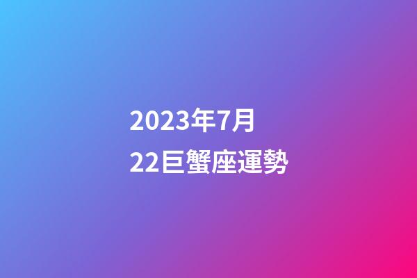 2023年7月22巨蟹座運勢-第1張-星座運勢-玄機派