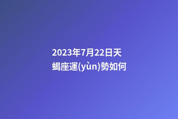 2023年7月22日天蝎座運(yùn)勢如何-第1張-星座運(yùn)勢-玄機(jī)派