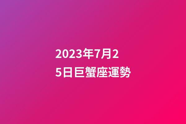 2023年7月25日巨蟹座運勢-第1張-星座運勢-玄機派