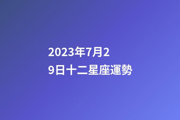 2023年7月29日十二星座運勢-第1張-星座運勢-玄機派