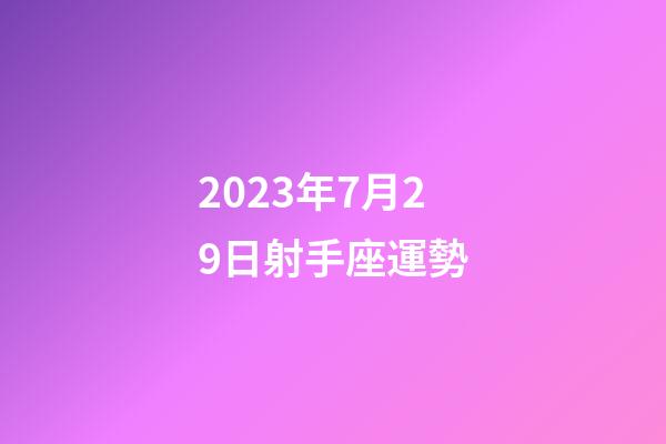 2023年7月29日射手座運勢-第1張-星座運勢-玄機派