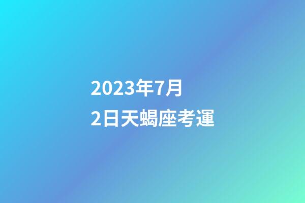 2023年7月2日天蝎座考運-第1張-星座運勢-玄機派
