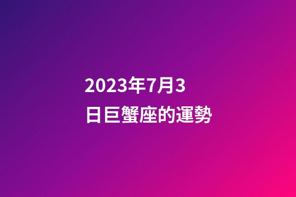 2023年7月3日巨蟹座的運勢-第1張-星座運勢-玄機派