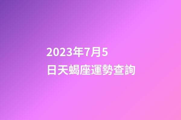 2023年7月5日天蝎座運勢查詢-第1張-星座運勢-玄機派