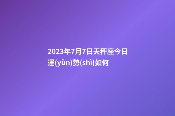 2023年7月7日天秤座今日運(yùn)勢(shì)如何-第1張-星座運(yùn)勢(shì)-玄機(jī)派
