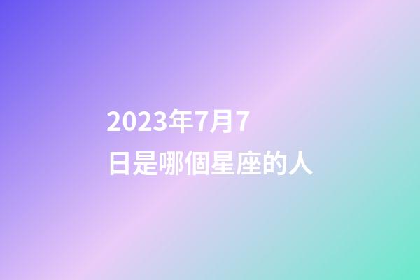2023年7月7日是哪個星座的人-第1張-星座運勢-玄機派