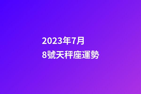 2023年7月8號天秤座運勢-第1張-星座運勢-玄機派