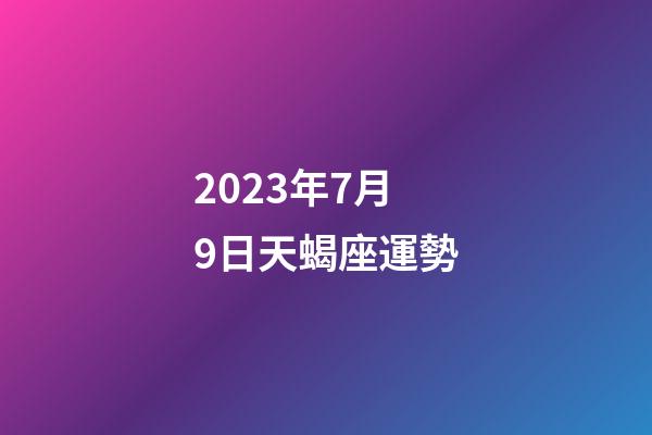 2023年7月9日天蝎座運勢-第1張-星座運勢-玄機派