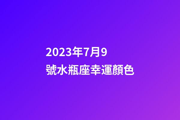 2023年7月9號水瓶座幸運顏色-第1張-星座運勢-玄機派