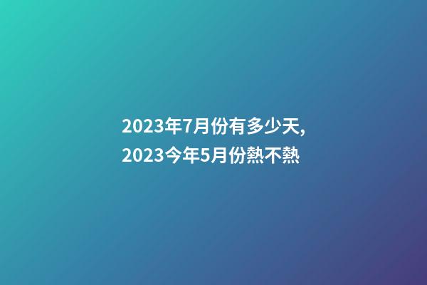 2023年7月份有多少天,2023今年5月份熱不熱-第1張-觀點-玄機派