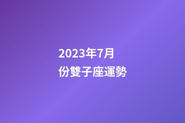 2023年7月份雙子座運勢-第1張-星座運勢-玄機派