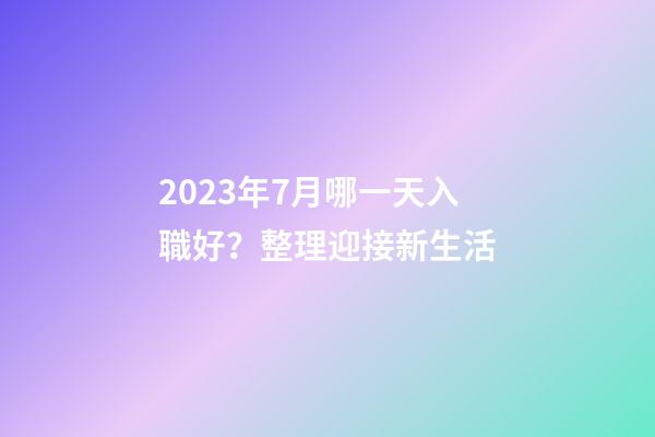 2023年7月哪一天入職好？整理迎接新生活