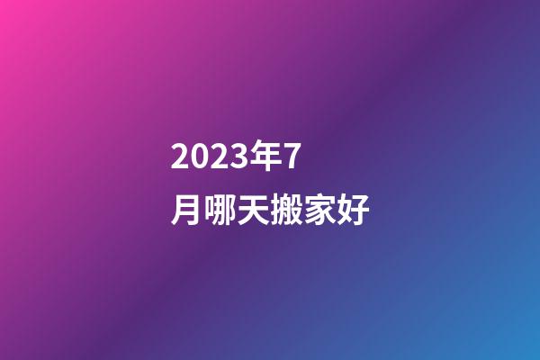 2023年7月哪天搬家好