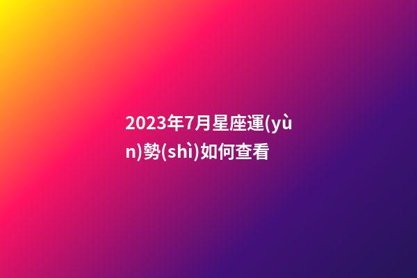 2023年7月星座運(yùn)勢(shì)如何查看-第1張-星座運(yùn)勢(shì)-玄機(jī)派